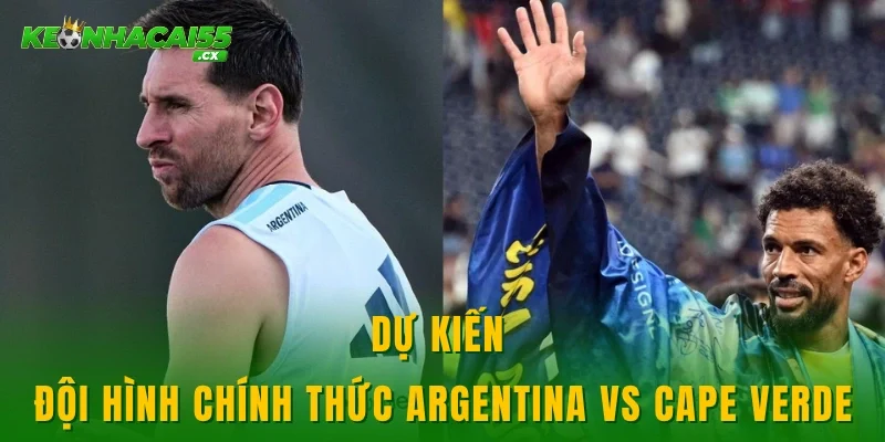Dự kiến đội hình chính thức Argentina vs Cape Verde